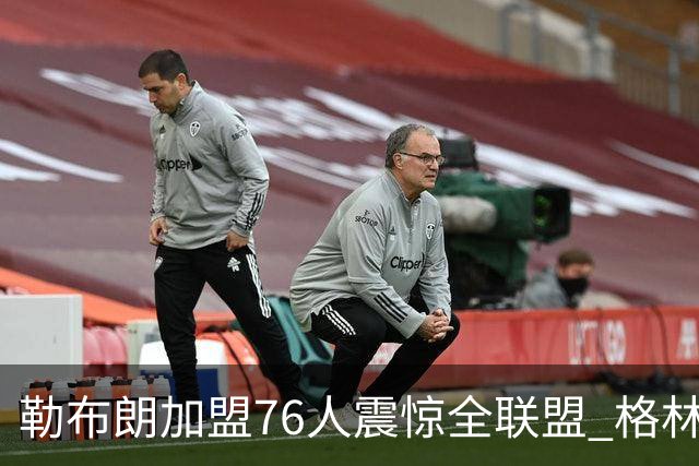 勒布朗加盟76人震惊全联盟 格林：我早知道内幕，一点都不意外
