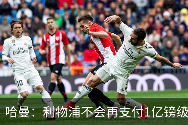哈曼：利物浦不会再支付1亿镑级别转会费 不认为伊劳拉必须夺冠