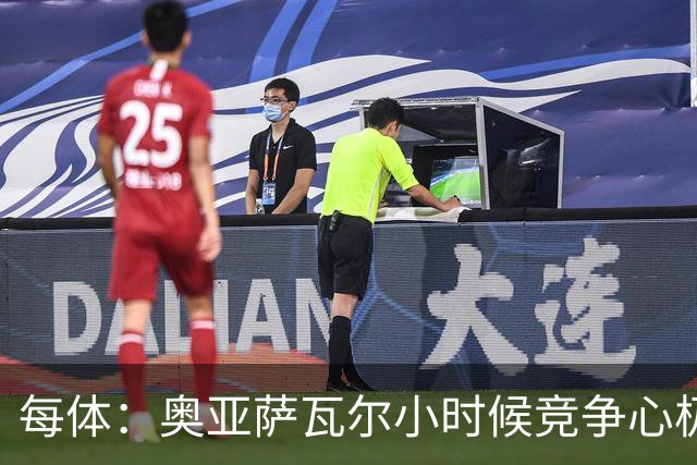 每体：奥亚萨瓦尔小时候竞争心极强，会为抢球趴到下水道口上
