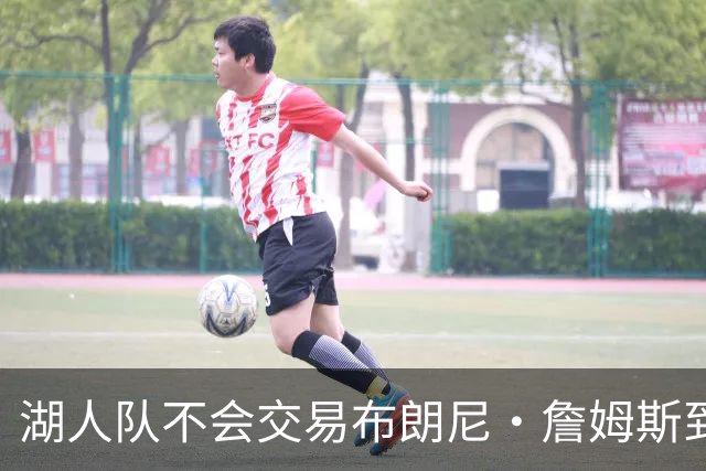 湖人队不会交易布朗尼·詹姆斯到76人，与父亲勒布朗·詹姆斯重聚