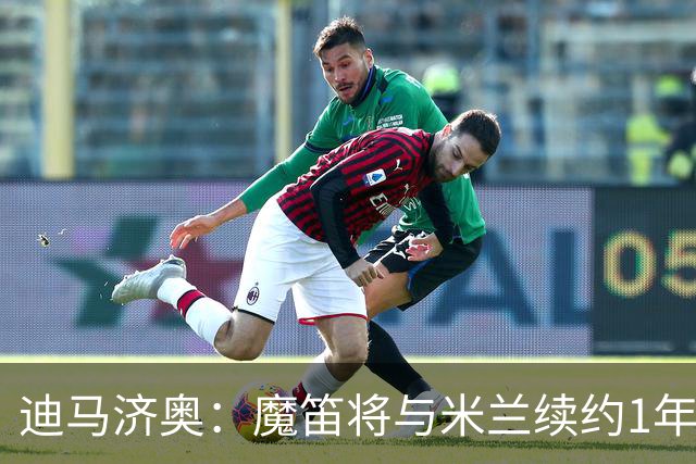 迪马济奥：魔笛将与米兰续约1年，征战职业生涯最后一个赛季
