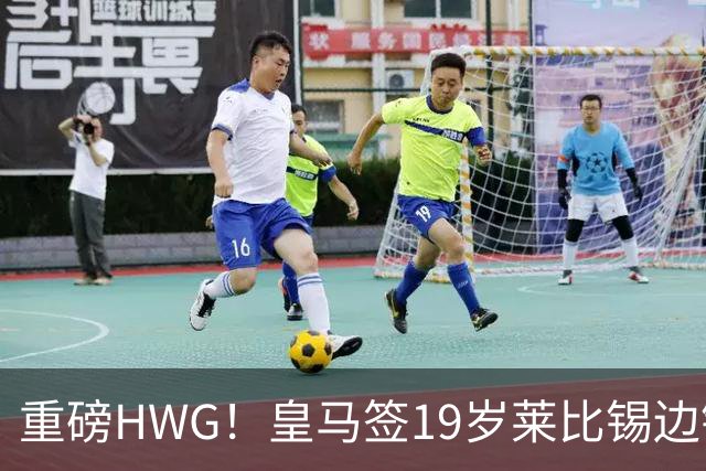 重磅HWG！皇马签19岁莱比锡边锋 转会费远超1亿欧 巴黎愤而退出