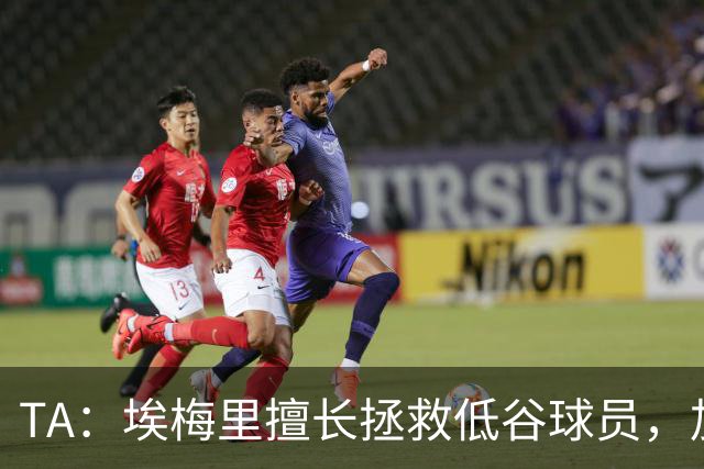 TA：埃梅里擅长拯救低谷球员，加纳乔成新目标